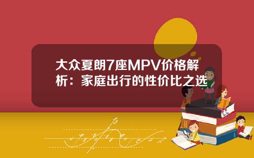 大众夏朗7座MPV价格解析：家庭出行的性价比之选