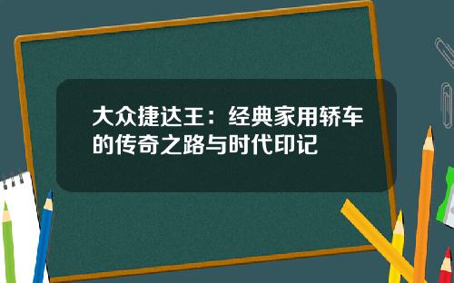 大众捷达王：经典家用轿车的传奇之路与时代印记
