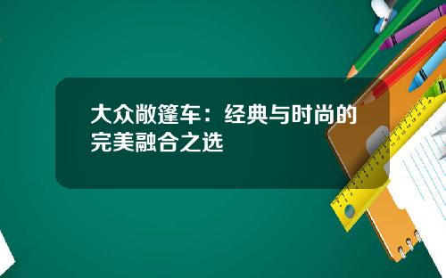 大众敞篷车：经典与时尚的完美融合之选