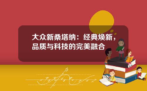 大众新桑塔纳：经典焕新，品质与科技的完美融合