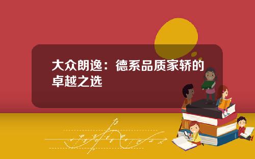 大众朗逸：德系品质家轿的卓越之选
