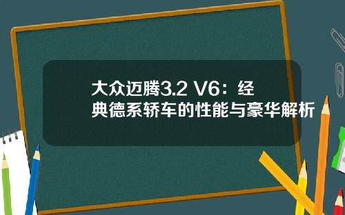 大众迈腾3.2 V6：经典德系轿车的性能与豪华解析