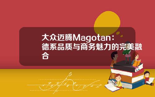 大众迈腾Magotan：德系品质与商务魅力的完美融合