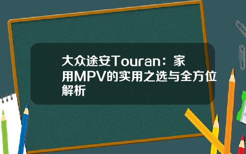 大众途安Touran：家用MPV的实用之选与全方位解析