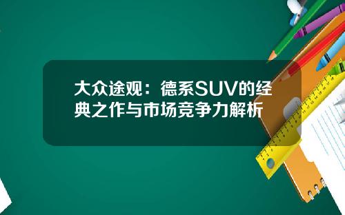 大众途观：德系SUV的经典之作与市场竞争力解析
