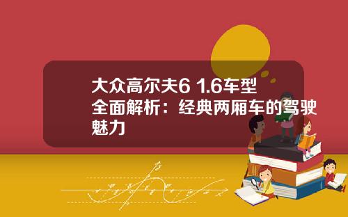 大众高尔夫6 1.6车型全面解析：经典两厢车的驾驶魅力