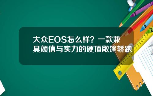 大众EOS怎么样？一款兼具颜值与实力的硬顶敞篷轿跑