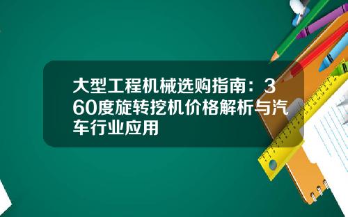 大型工程机械选购指南：360度旋转挖机价格解析与汽车行业应用