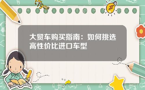大贸车购买指南：如何挑选高性价比进口车型