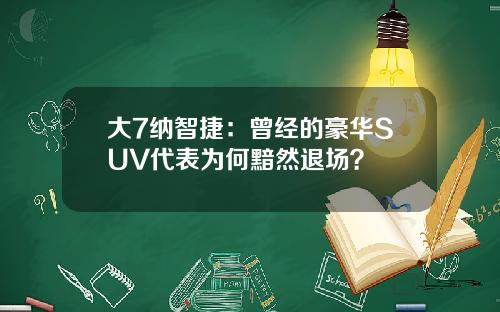 大7纳智捷：曾经的豪华SUV代表为何黯然退场？