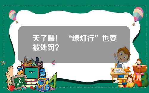 天了噜！ “绿灯行”也要被处罚？