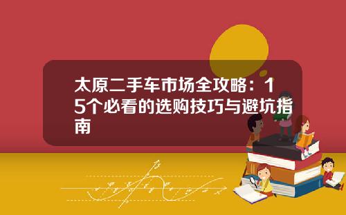 太原二手车市场全攻略：15个必看的选购技巧与避坑指南