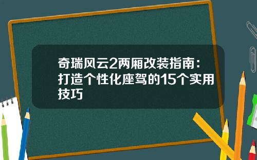 奇瑞风云2两厢改装指南：打造个性化座驾的15个实用技巧