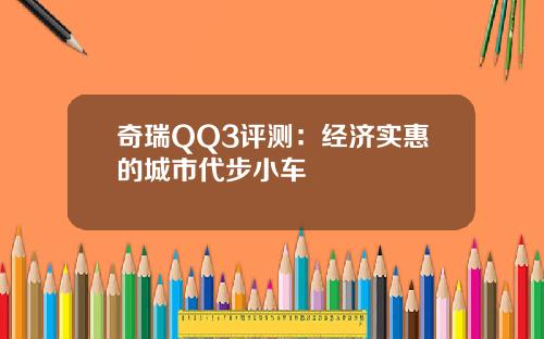 奇瑞QQ3评测：经济实惠的城市代步小车