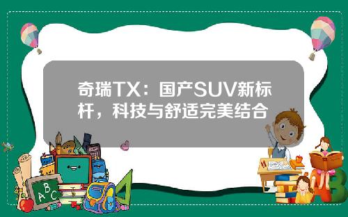 奇瑞TX：国产SUV新标杆，科技与舒适完美结合