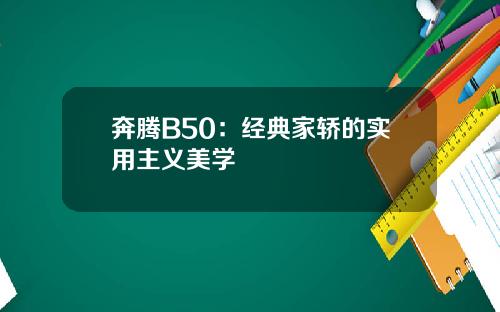 奔腾B50：经典家轿的实用主义美学