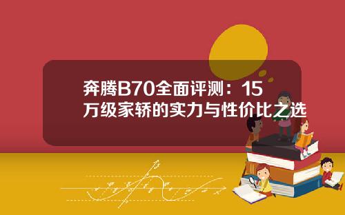 奔腾B70全面评测：15万级家轿的实力与性价比之选