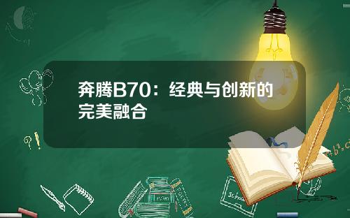 奔腾B70：经典与创新的完美融合