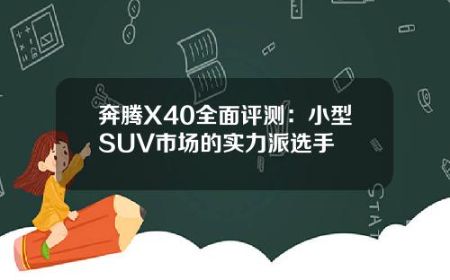 奔腾X40全面评测：小型SUV市场的实力派选手