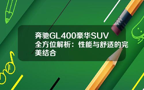 奔驰GL400豪华SUV全方位解析：性能与舒适的完美结合