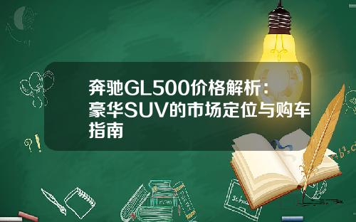 奔驰GL500价格解析：豪华SUV的市场定位与购车指南