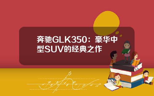 奔驰GLK350：豪华中型SUV的经典之作