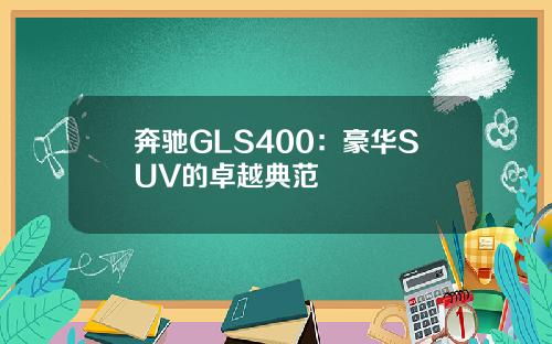 奔驰GLS400：豪华SUV的卓越典范