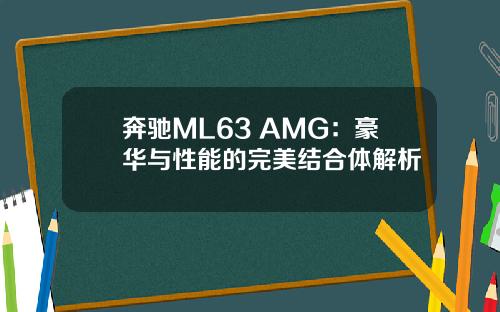 奔驰ML63 AMG：豪华与性能的完美结合体解析