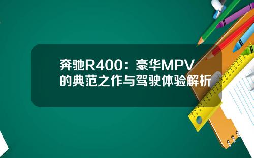 奔驰R400：豪华MPV的典范之作与驾驶体验解析