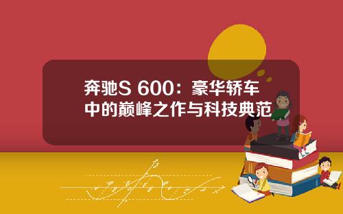 奔驰S 600：豪华轿车中的巅峰之作与科技典范