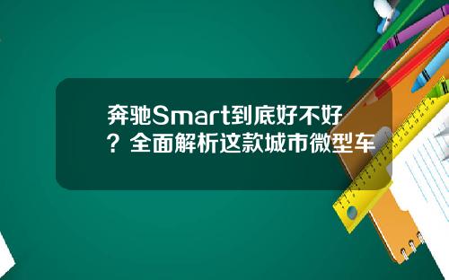 奔驰Smart到底好不好？全面解析这款城市微型车