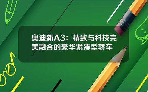 奥迪新A3：精致与科技完美融合的豪华紧凑型轿车