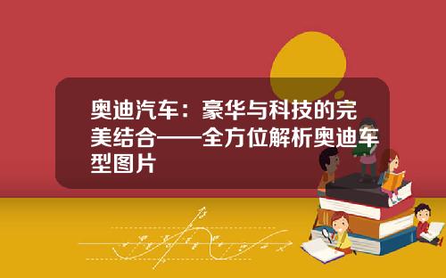 奥迪汽车：豪华与科技的完美结合——全方位解析奥迪车型图片