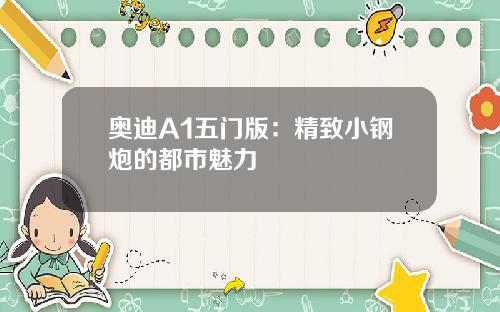 奥迪A1五门版：精致小钢炮的都市魅力