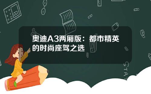奥迪A3两厢版：都市精英的时尚座驾之选