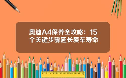 奥迪A4保养全攻略：15个关键步骤延长爱车寿命