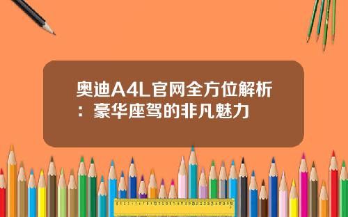 奥迪A4L官网全方位解析：豪华座驾的非凡魅力