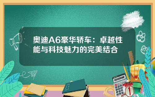 奥迪A6豪华轿车：卓越性能与科技魅力的完美结合