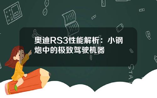 奥迪RS3性能解析：小钢炮中的极致驾驶机器