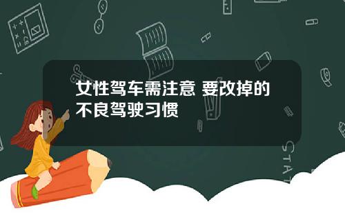 女性驾车需注意 要改掉的不良驾驶习惯