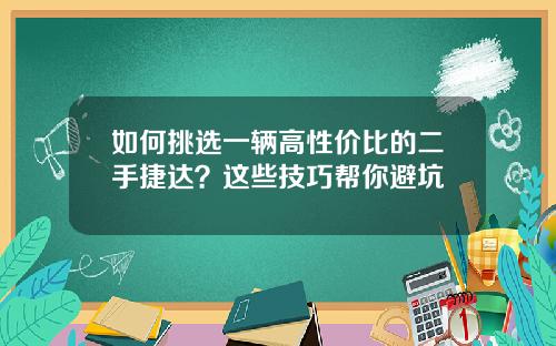 如何挑选一辆高性价比的二手捷达？这些技巧帮你避坑