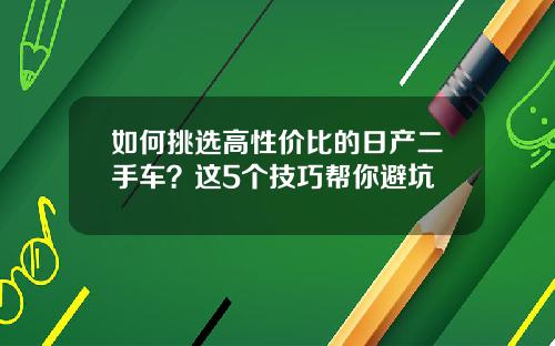 如何挑选高性价比的日产二手车？这5个技巧帮你避坑