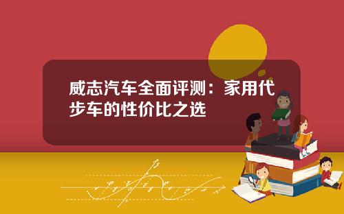 威志汽车全面评测：家用代步车的性价比之选