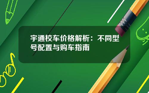宇通校车价格解析：不同型号配置与购车指南