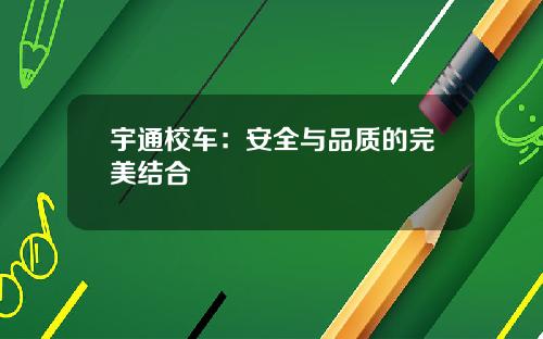 宇通校车：安全与品质的完美结合