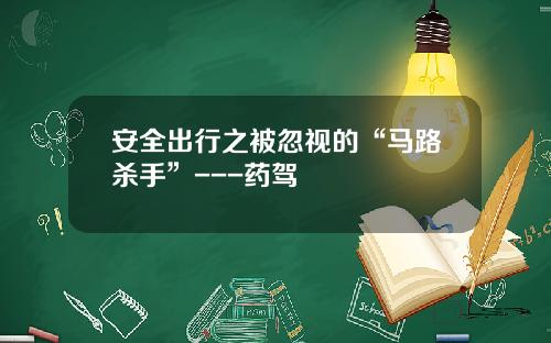 安全出行之被忽视的“马路杀手”---药驾