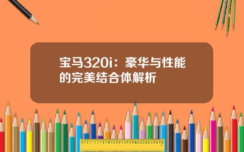 宝马320i：豪华与性能的完美结合体解析