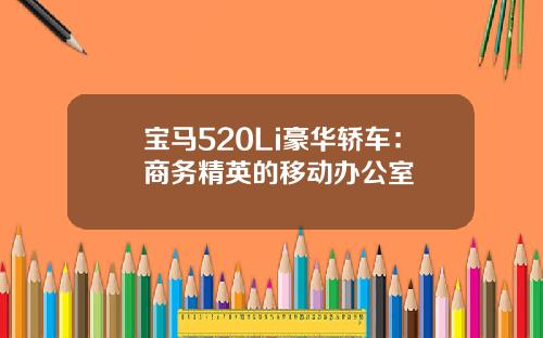 宝马520Li豪华轿车：商务精英的移动办公室