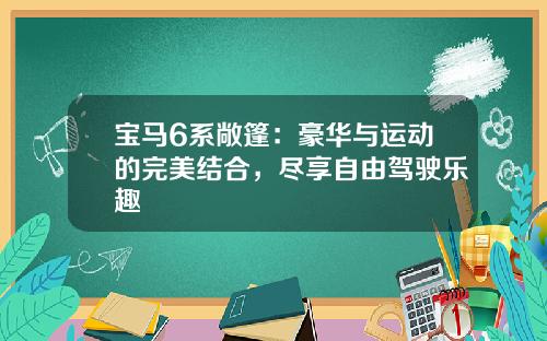 宝马6系敞篷：豪华与运动的完美结合，尽享自由驾驶乐趣