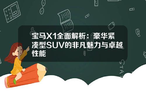 宝马X1全面解析：豪华紧凑型SUV的非凡魅力与卓越性能